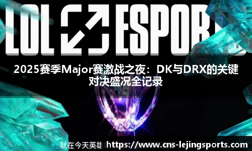 2025赛季Major赛激战之夜：DK与DRX的关键对决盛况全记录