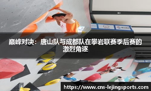 巅峰对决：唐山队与成都队在攀岩联赛季后赛的激烈角逐