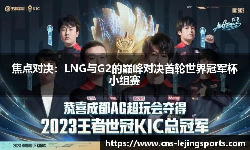 焦点对决：LNG与G2的巅峰对决首轮世界冠军杯小组赛