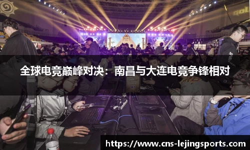 全球电竞巅峰对决：南昌与大连电竞争锋相对