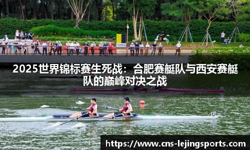 2025世界锦标赛生死战：合肥赛艇队与西安赛艇队的巅峰对决之战