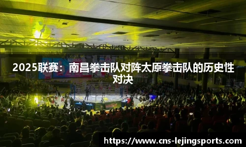 2025联赛：南昌拳击队对阵太原拳击队的历史性对决