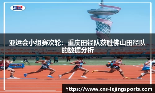 亚运会小组赛次轮：重庆田径队获胜佛山田径队的数据分析