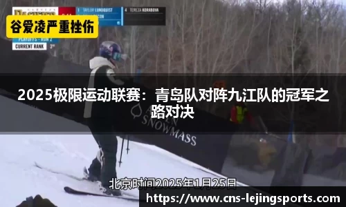 2025极限运动联赛：青岛队对阵九江队的冠军之路对决