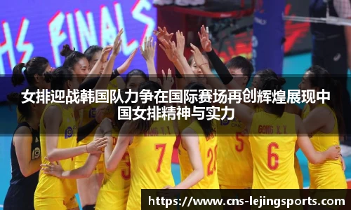 女排迎战韩国队力争在国际赛场再创辉煌展现中国女排精神与实力