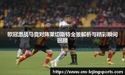 欧冠激战马竞对阵莱切斯特全景解析与精彩瞬间回顾