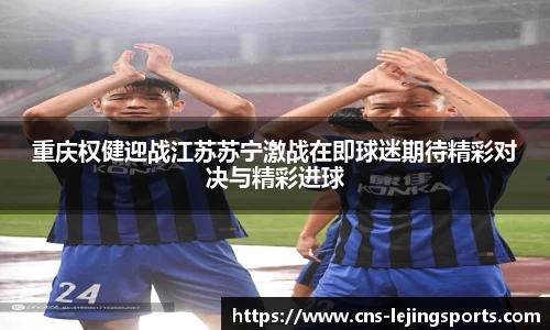 重庆权健迎战江苏苏宁激战在即球迷期待精彩对决与精彩进球